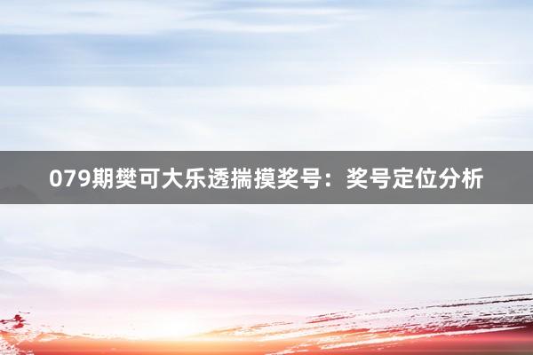 079期樊可大乐透揣摸奖号：奖号定位分析