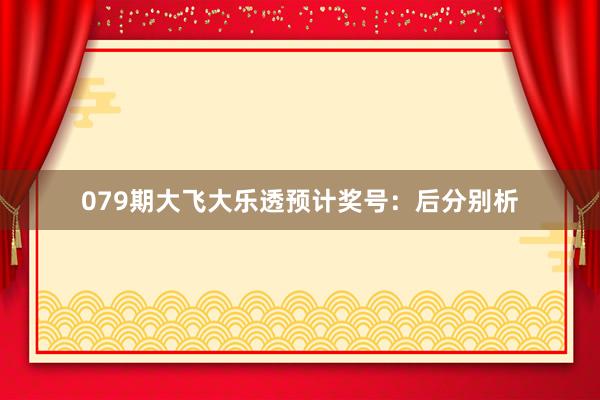 079期大飞大乐透预计奖号：后分别析