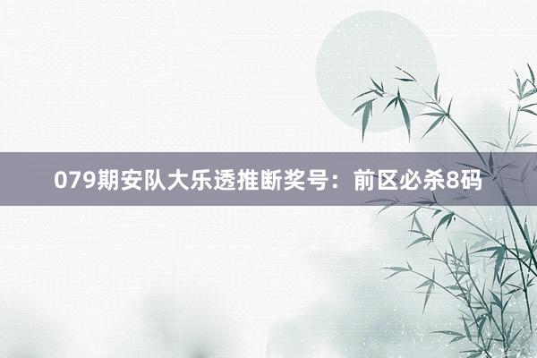 079期安队大乐透推断奖号：前区必杀8码