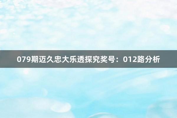 079期迈久忠大乐透探究奖号：012路分析