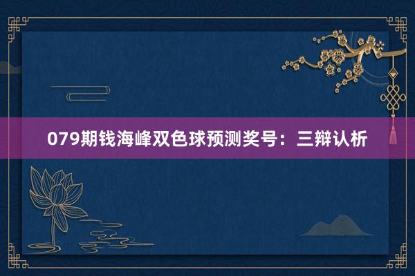 079期钱海峰双色球预测奖号：三辩认析