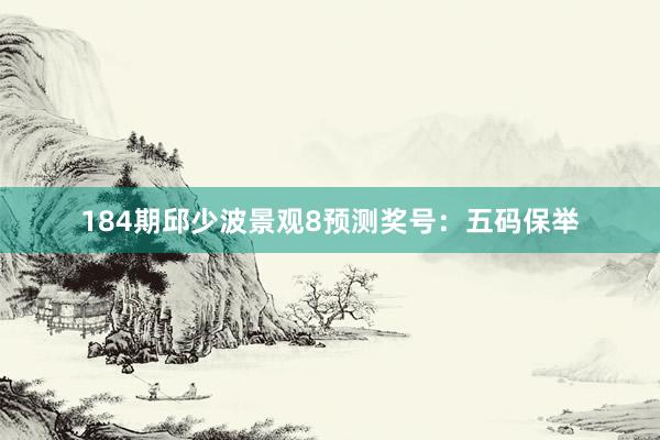 184期邱少波景观8预测奖号：五码保举