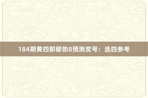 184期黄四郎郁勃8预测奖号：选四参考