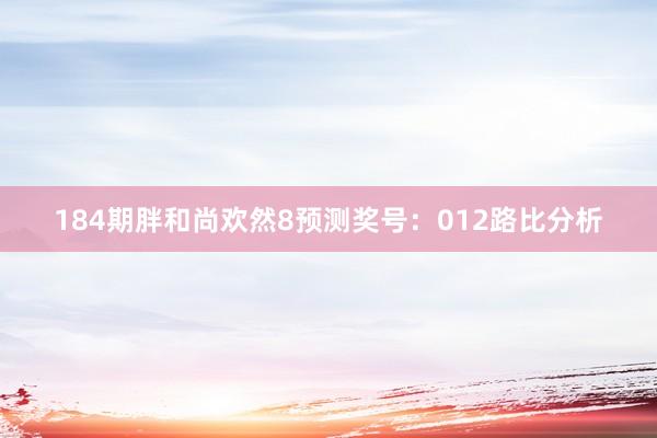 184期胖和尚欢然8预测奖号：012路比分析