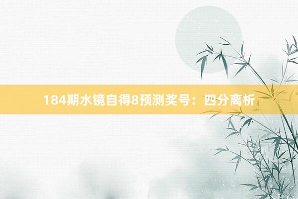 184期水镜自得8预测奖号：四分离析