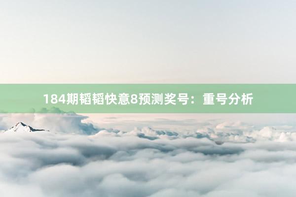 184期韬韬快意8预测奖号：重号分析