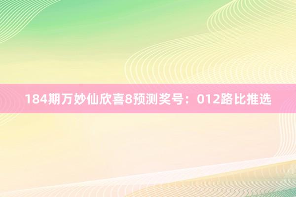 184期万妙仙欣喜8预测奖号：012路比推选