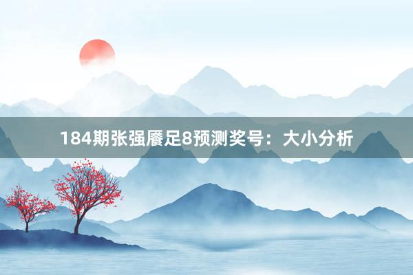 184期张强餍足8预测奖号：大小分析