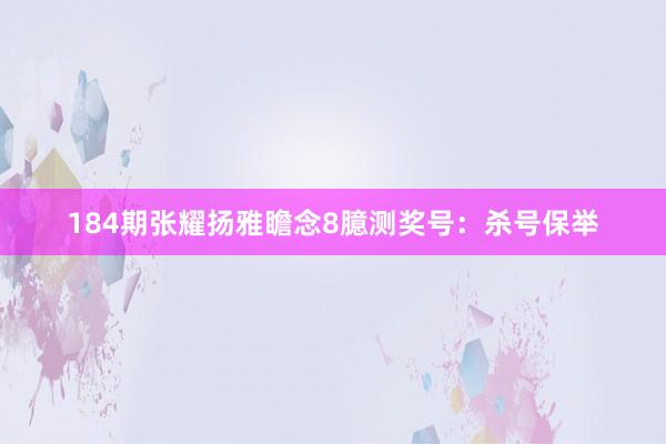 184期张耀扬雅瞻念8臆测奖号：杀号保举