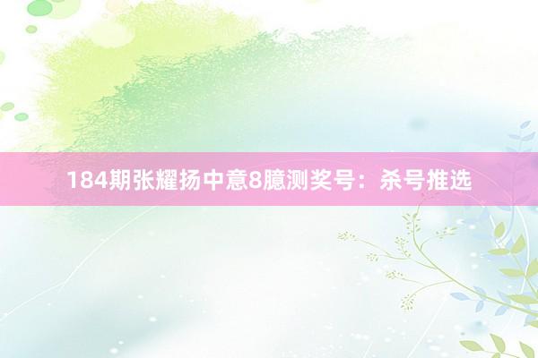 184期张耀扬中意8臆测奖号：杀号推选