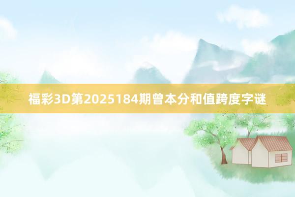 福彩3D第2025184期曾本分和值跨度字谜