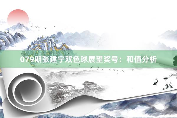 079期张建宁双色球展望奖号：和值分析