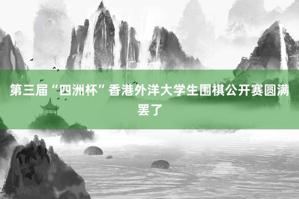 第三届“四洲杯”香港外洋大学生围棋公开赛圆满罢了