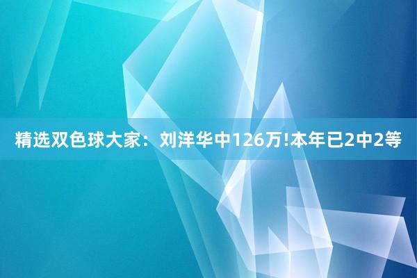 精选双色球大家：刘洋华中126万!本年已2中2等