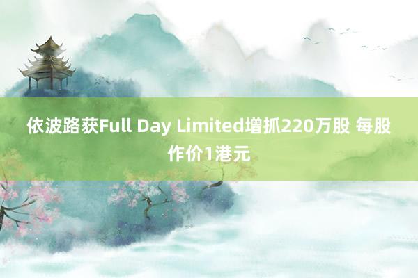 依波路获Full Day Limited增抓220万股 每股作价1港元