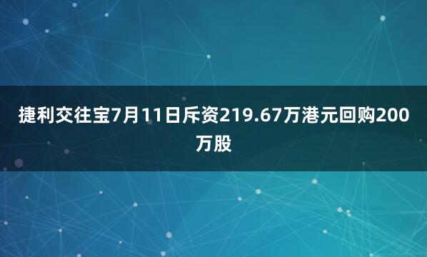 捷利交往宝7月11日斥资219.67万港元回购200万股