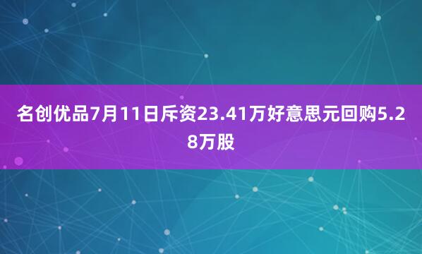 名创优品7月11日斥资23.41万好意思元回购5.28万股