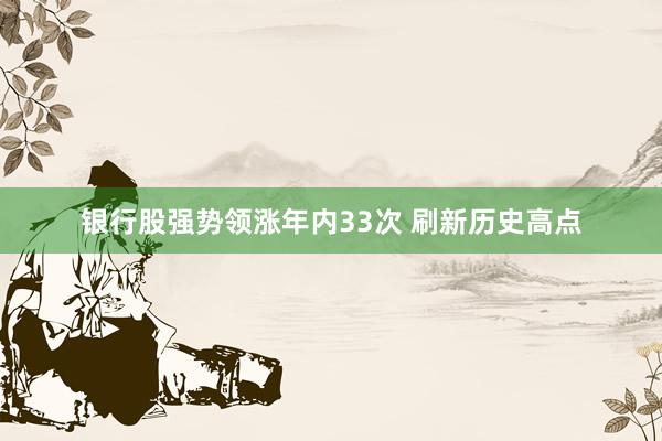 银行股强势领涨年内33次 刷新历史高点