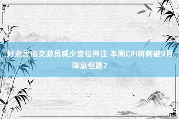 好意思债交游员减少宽松押注 本周CPI将刺破9月降息但愿？