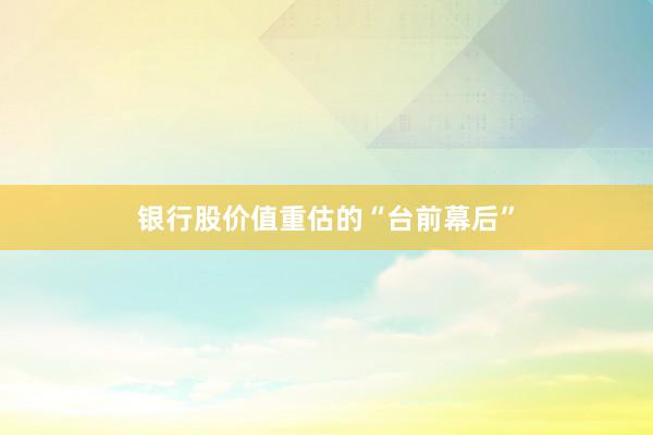 银行股价值重估的“台前幕后”