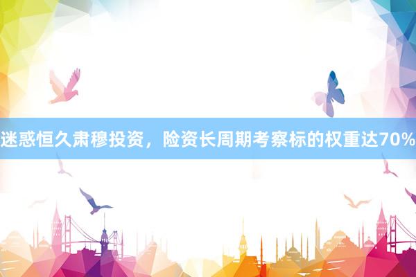 迷惑恒久肃穆投资，险资长周期考察标的权重达70%
