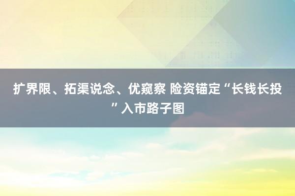 扩界限、拓渠说念、优窥察 险资锚定“长钱长投”入市路子图