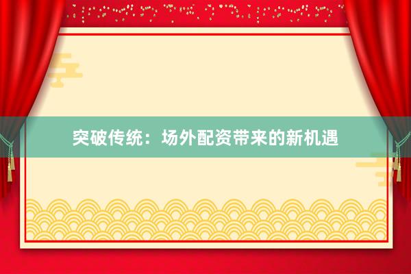 突破传统：场外配资带来的新机遇