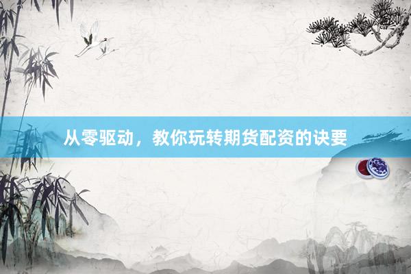 从零驱动，教你玩转期货配资的诀要