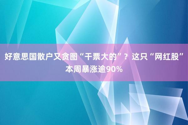 好意思国散户又贪图“干票大的”？这只“网红股”本周暴涨逾90%