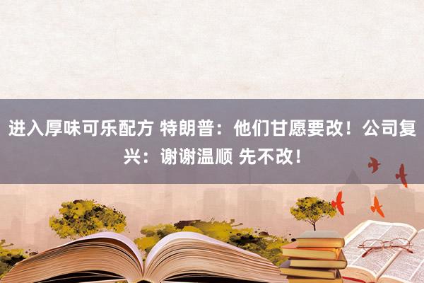 进入厚味可乐配方 特朗普：他们甘愿要改！公司复兴：谢谢温顺 先不改！