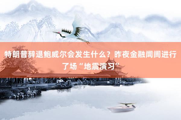 特朗普辞退鲍威尔会发生什么？昨夜金融阛阓进行了场“地震演习”