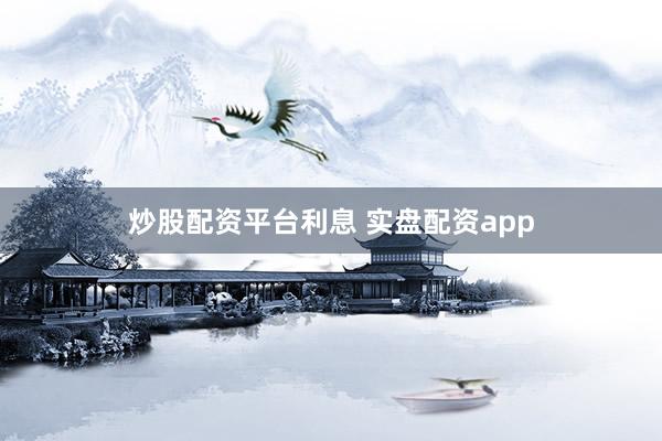 炒股配资平台利息 实盘配资app