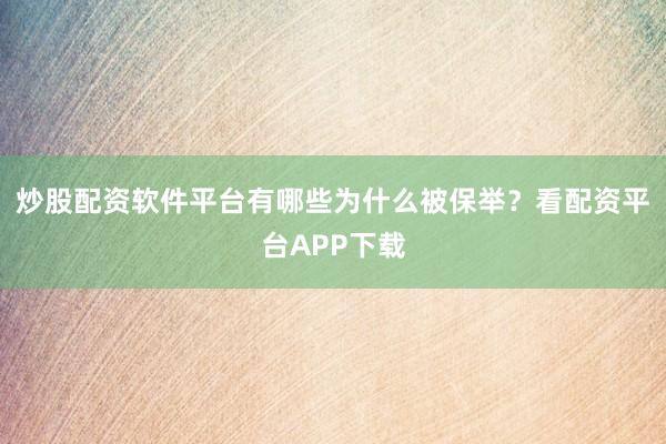 炒股配资软件平台有哪些为什么被保举？看配资平台APP下载
