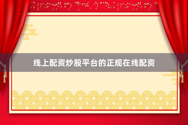 线上配资炒股平台的正规在线配资