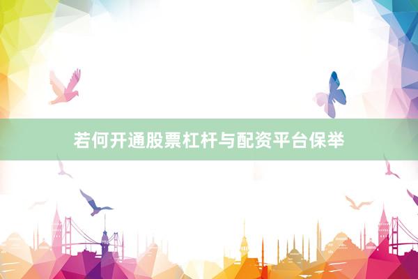 若何开通股票杠杆与配资平台保举
