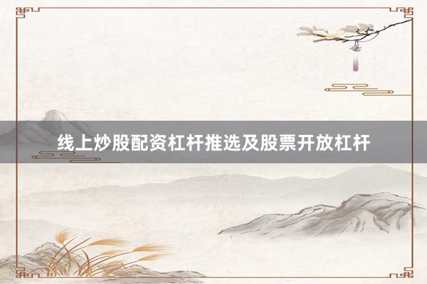 线上炒股配资杠杆推选及股票开放杠杆