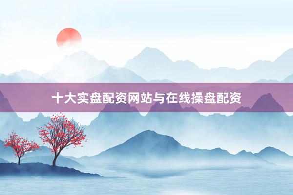 十大实盘配资网站与在线操盘配资