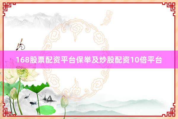 168股票配资平台保举及炒股配资10倍平台