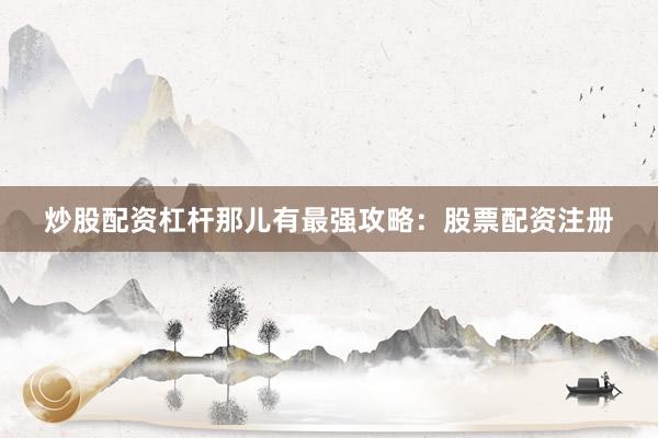 炒股配资杠杆那儿有最强攻略：股票配资注册