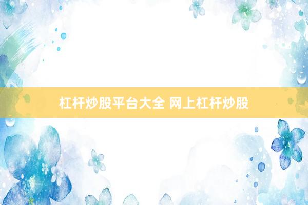 杠杆炒股平台大全 网上杠杆炒股