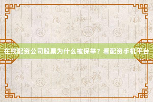 在线配资公司股票为什么被保举？看配资手机平台