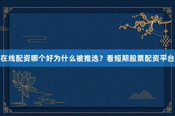 在线配资哪个好为什么被推选？看短期股票配资平台