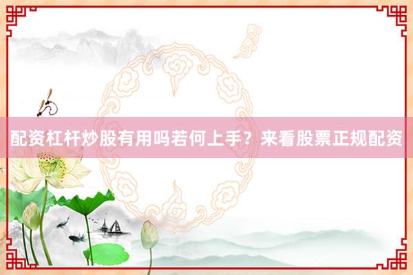 配资杠杆炒股有用吗若何上手？来看股票正规配资