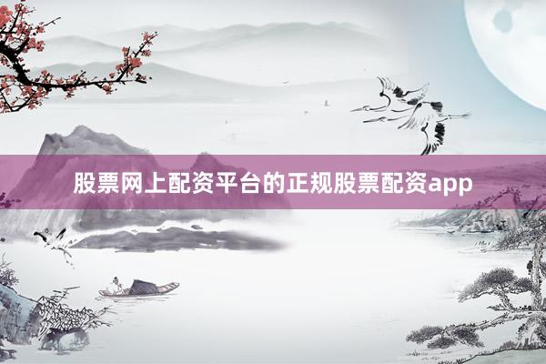 股票网上配资平台的正规股票配资app