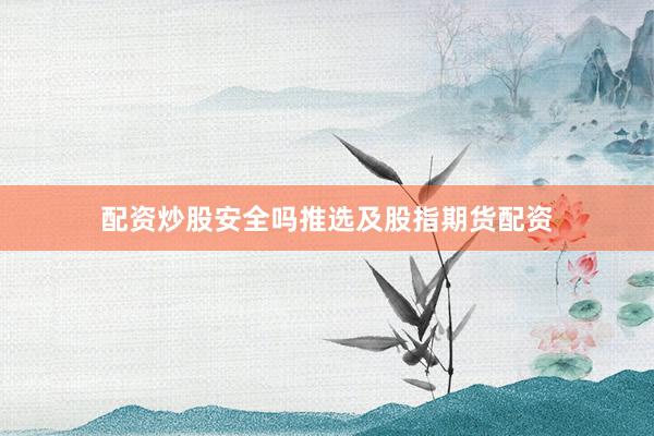 配资炒股安全吗推选及股指期货配资