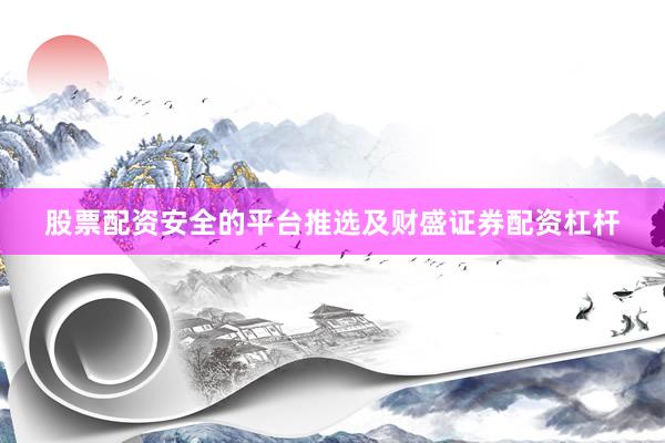 股票配资安全的平台推选及财盛证券配资杠杆