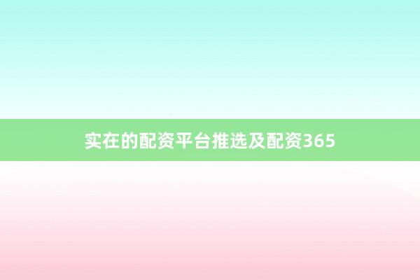 实在的配资平台推选及配资365