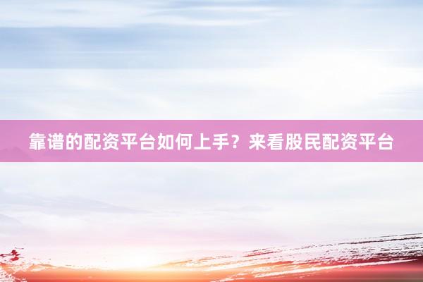 靠谱的配资平台如何上手？来看股民配资平台