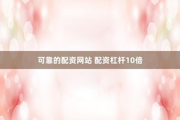 可靠的配资网站 配资杠杆10倍