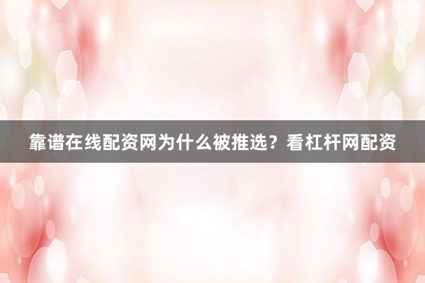 靠谱在线配资网为什么被推选？看杠杆网配资